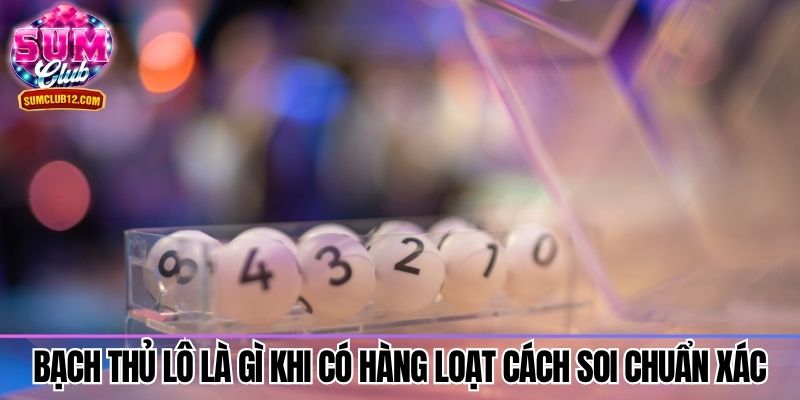 Bạch thủ lô là gì khi có hàng loạt cách soi chuẩn xác