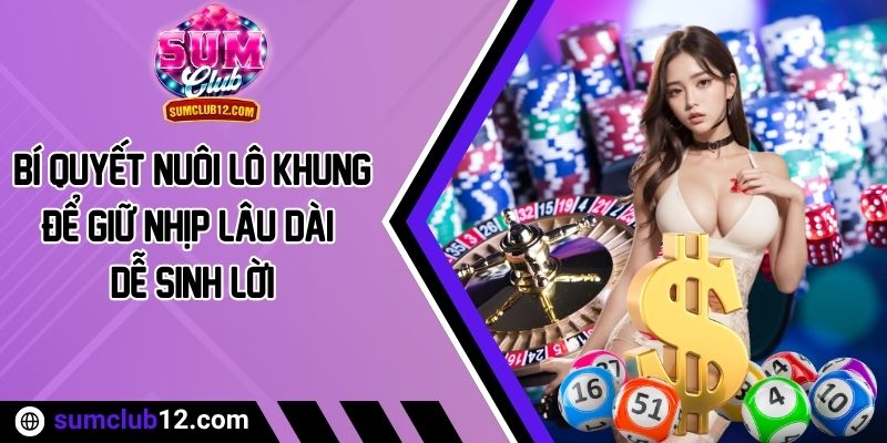 Bí Quyết Nuôi Lô Khung Để Giữ Nhịp Lâu Dài Dễ Sinh Lời