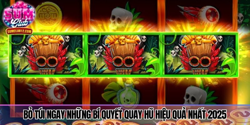 Bỏ túi ngay những bí quyết quay hũ hiệu quả nhất 2025