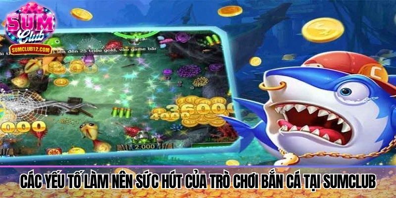Các yếu tố làm nên sức hút của trò chơi bắn cá tại Sumclub