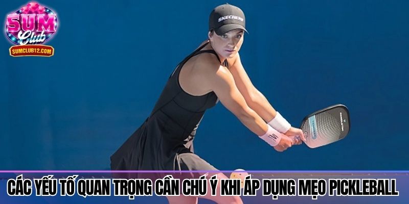 Các yếu tố quan trọng cần chú ý khi áp dụng mẹo Pickleball