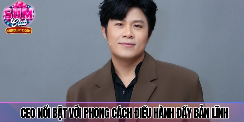 CEO nổi bật với phong cách điều hành đầy bản lĩnh