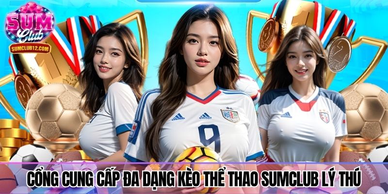 Cổng cung cấp đa dạng kèo thể thao Sumclub lý thú