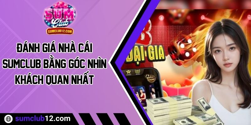 Đánh Giá Nhà Cái Sumclub Bằng Góc Nhìn Khách Quan Nhất