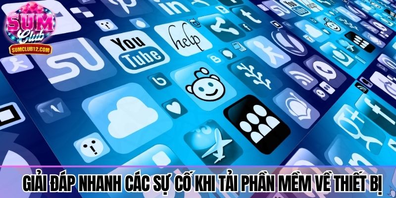 Giải đáp nhanh các sự cố khi tải phần mềm về thiết bị