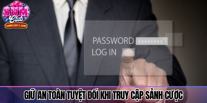 Giữ an toàn tuyệt đối khi truy cập sảnh cược hằng ngày