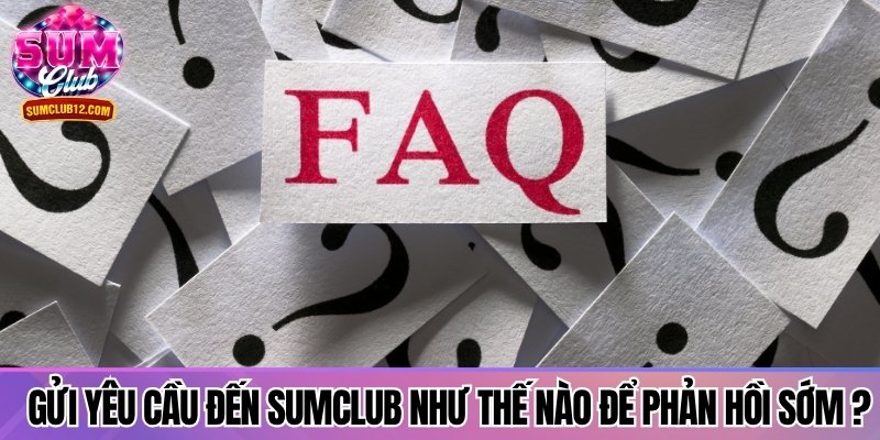 Gửi yêu cầu đến Sumclub như thế nào để phản hồi sớm nhất?