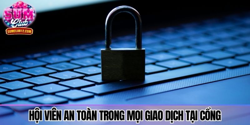 Hội viên an toàn trong mọi giao dịch tại cổng