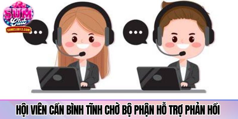 Hội viên cần bình tĩnh chờ bộ phận hỗ trợ phản hồi