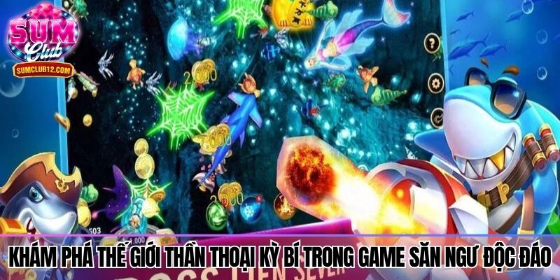 Khám phá thế giới thần thoại kỳ bí trong game săn ngư độc đáo