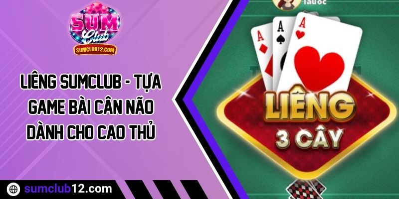 Liêng Sumclub - Tựa Game Bài Cân Não Dành Cho Cao Thủ