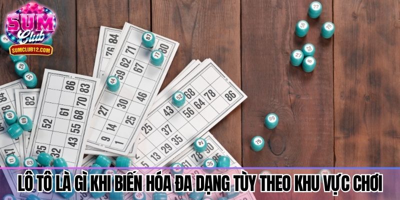 Lô tô là gì khi biến hóa đa dạng tùy theo khu vực chơi