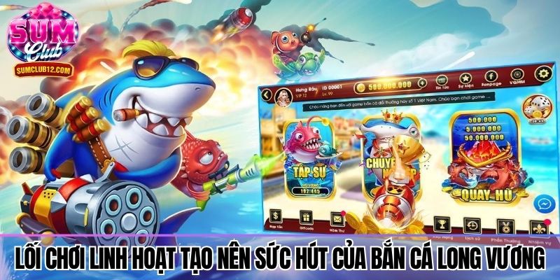 Lối chơi linh hoạt tạo nên sức hút của bắn cá Long Vương