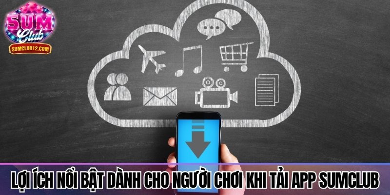 Lợi ích nổi bật dành cho người chơi khi tải app Sumclub