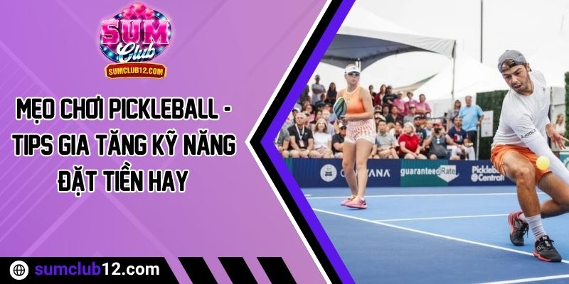 Mẹo Chơi Pickleball - Tips Gia Tăng Kỹ Năng Đặt Tiền Hay