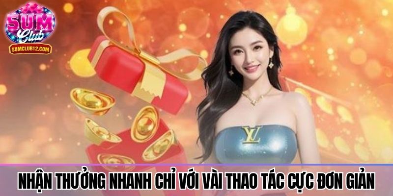 Nhận thưởng nhanh chỉ với vài thao tác cực đơn giản