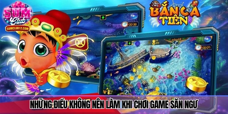 Những điều không nên làm khi chơi game săn ngư