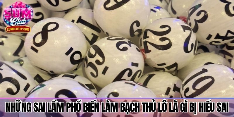 Những sai lầm phổ biến làm bạch thủ lô là gì bị hiểu sai