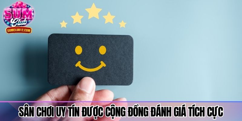 Sân chơi uy tín được cộng đồng đánh giá tích cực