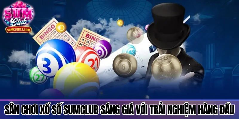 Sân chơi xổ số Sumclub sáng giá với trải nghiệm hàng đầu