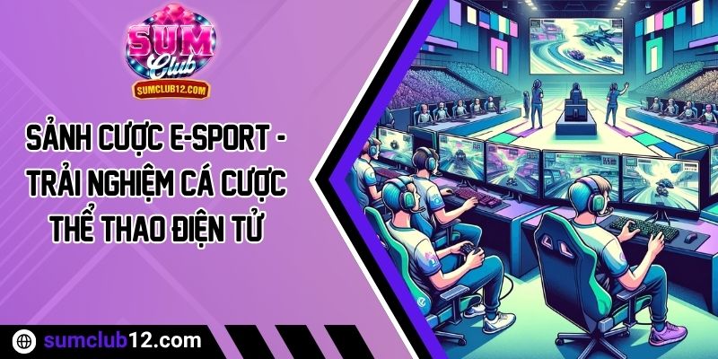 Sảnh Cược E-Sport - Trải Nghiệm Cá Cược Thể Thao Điện Tử