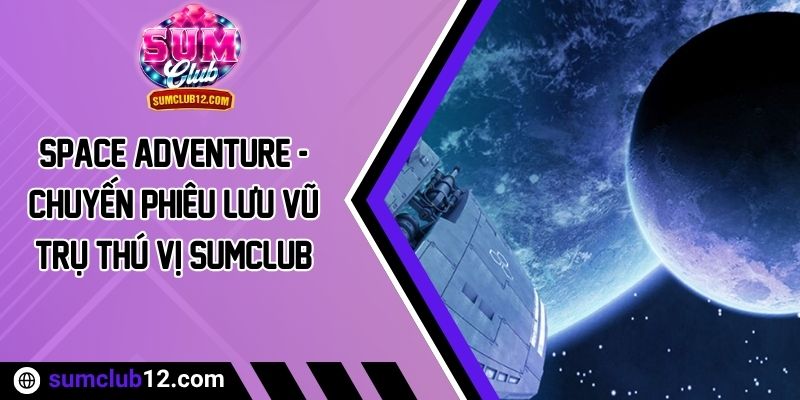Space Adventure - Chuyến Phiêu Lưu Vũ Trụ Thú Vị Sumclub