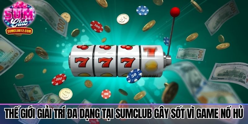 Thế giới giải trí đa dạng tại sumclub gây sốt vì game nổ hủ