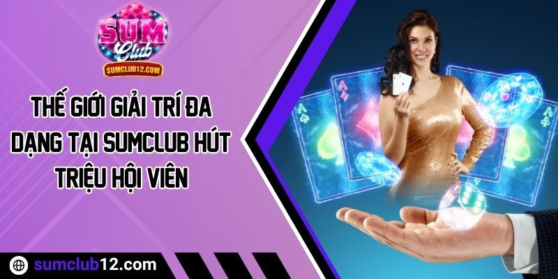Thế Giới Giải Trí Đa Dạng Tại Sumclub Hút Triệu Hội Viên