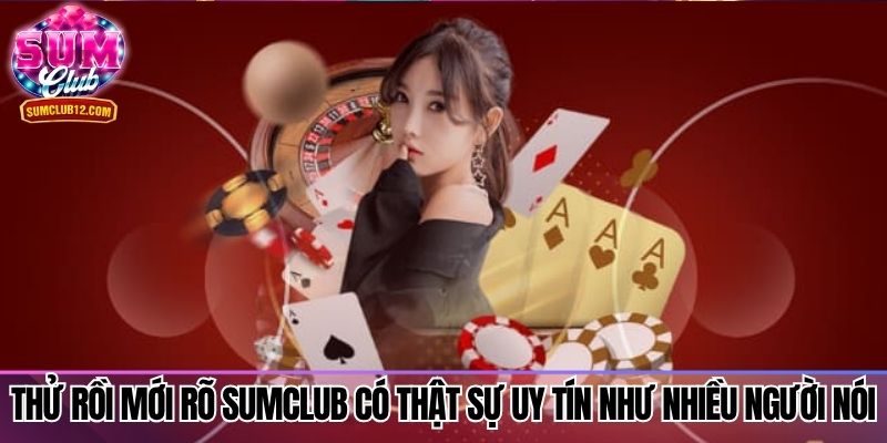 Thử rồi mới rõ Sumclub có thật sự uy tín như nhiều người nói