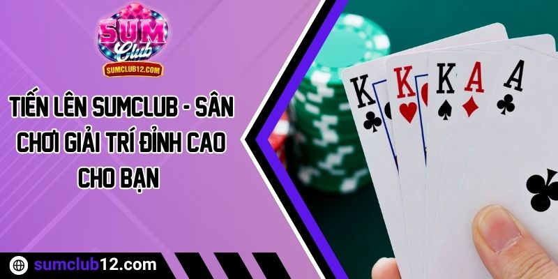 Tiến Lên Sumclub - Sân Chơi Giải Trí Đỉnh Cao Cho Bạn