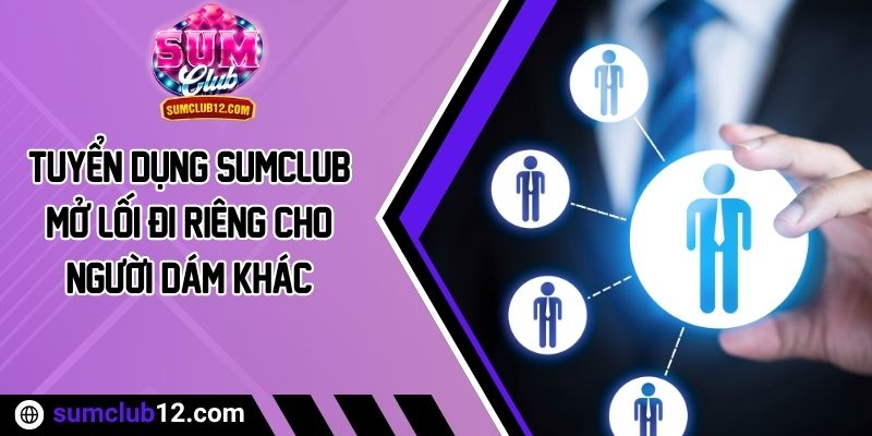 Tuyển Dụng Sumclub - Mở Lối Đi Riêng Cho Người Dám Khác