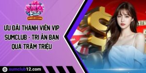 Ưu Đãi Thành Viên VIP Sumclub - Tri Ân Bạn Quà Trăm Triệu