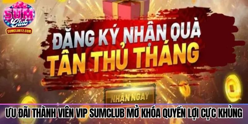 Ưu đãi thành viên VIP Sumclub mở khóa quyền lợi cực khủng