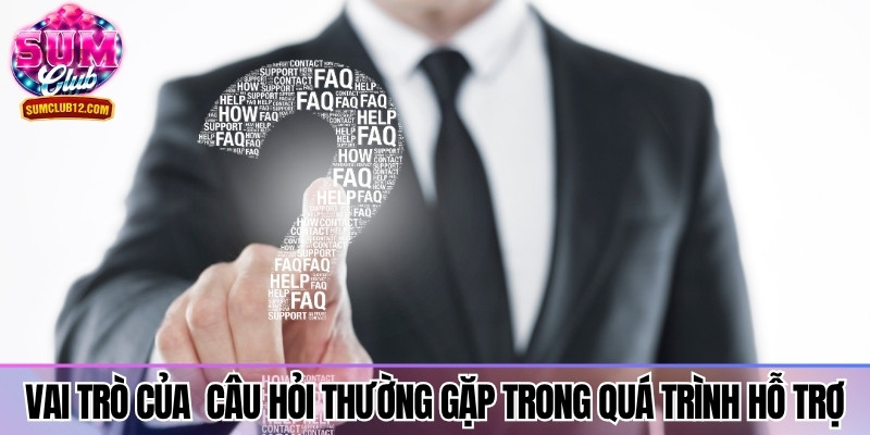 Vai trò của mục câu hỏi thường gặp trong quá trình hỗ trợ